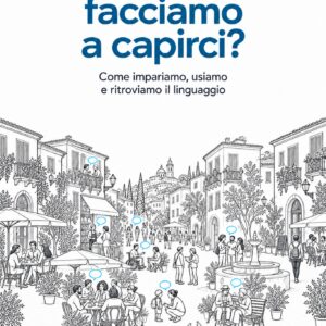 Copertina di Ma come facciamo a capirci? di Antonio Milanese - Come impariamo, usiamo e ritroviamo il linguaggio